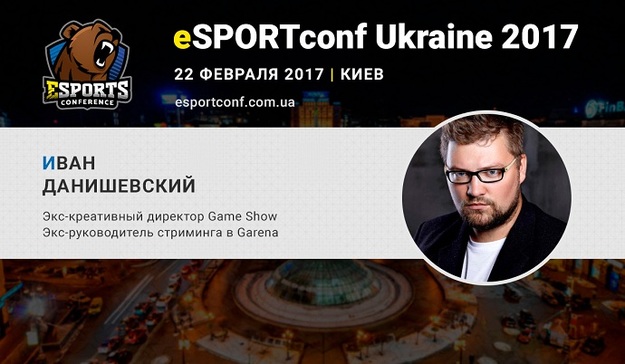 22 февраля на конференции eSPORTconf Ukraine 2017 выступит Иван Данишевский.