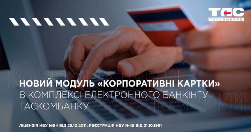 Таскомбанк повідомляє про запуск нового модулю «Корпоративні картки» в Комплексі електронного банкінгу.